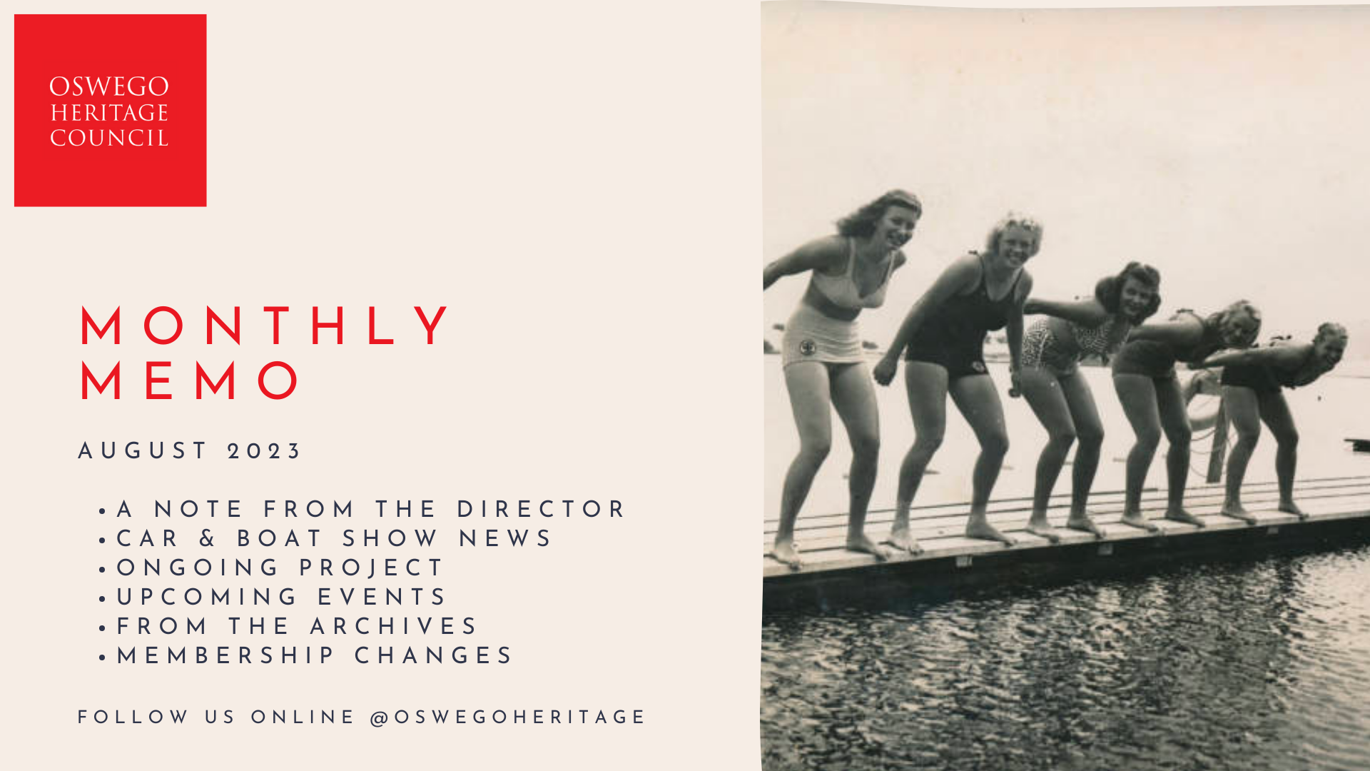 Monthly memo for August 2023, featuring: a note from the director, car & boat show news, ongoing project, upcoming events, from the archives, membership changes. Follow us online @oswegoheritage. Picture to the right of five young women from circa 1950 in bathing suits, about to jump into Lake Oswego.